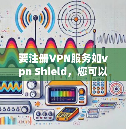 要注册VPN服务如vpn Shield，您可以按照以下步骤进行