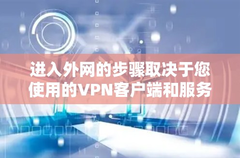 进入外网的步骤取决于您使用的VPN客户端和服务器的地址，但通常可以按照以下步骤进行