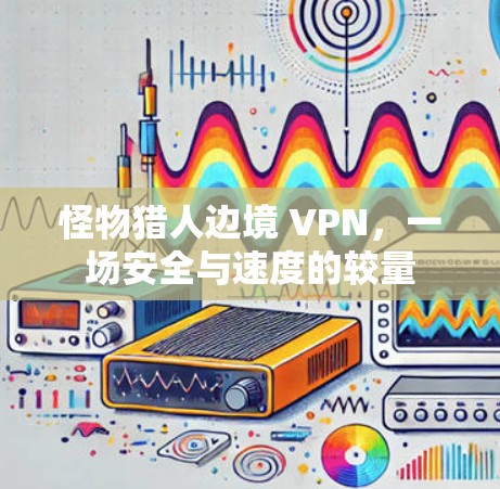 怪物猎人边境 VPN，一场安全与速度的较量