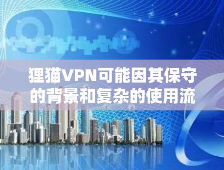 狸猫VPN可能因其保守的背景和复杂的使用流程而受到一些用户的质疑，尤其是在追求速度和安全的情况下。以下是对狸猫VPN的详细分析