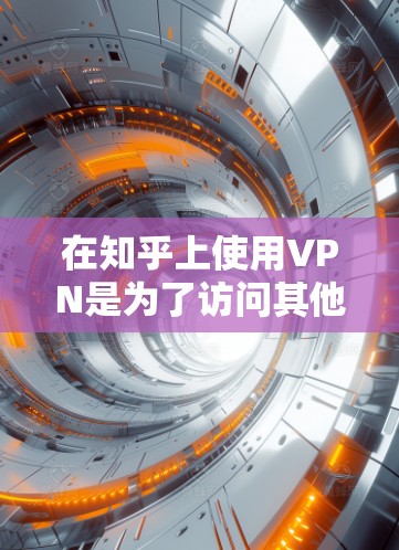 在知乎上使用VPN是为了访问其他网站、查看内容或分享资源，同时保护自己免受网络监控或被 isolator的影响。以下是关于在知乎上使用VPN的一些关键点和建议