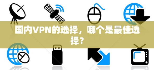 国内VPN的选择,哪个是最佳选择?