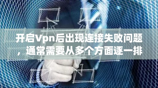 开启Vpn后出现连接失败问题，通常需要从多个方面逐一排查可能的原因。以下是一步步的解决方案