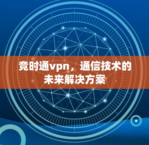 竞时通vpn,通信技术的未来解决方案