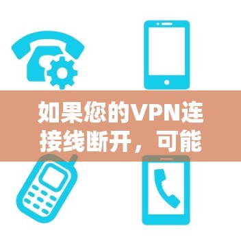 如果您的VPN连接线断开,可能是因为以下原因导致的