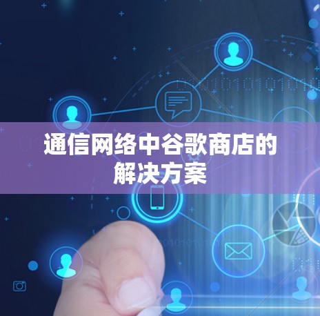 通信网络中谷歌商店的解决方案