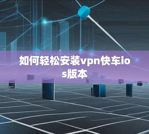 如何轻松安装vpn快车ios版本