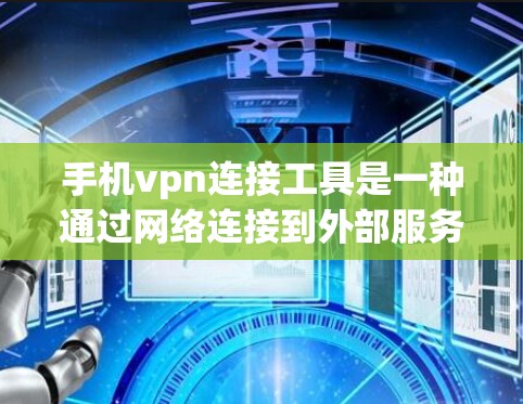 手机vpn连接工具是一种通过网络连接到外部服务器的技术，通常用于远程访问、下载或管理文件。以下是使用手机vpn连接工具的步骤和方法