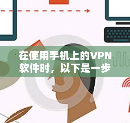 在使用手机上的VPN软件时,以下是一步步的解决方案
