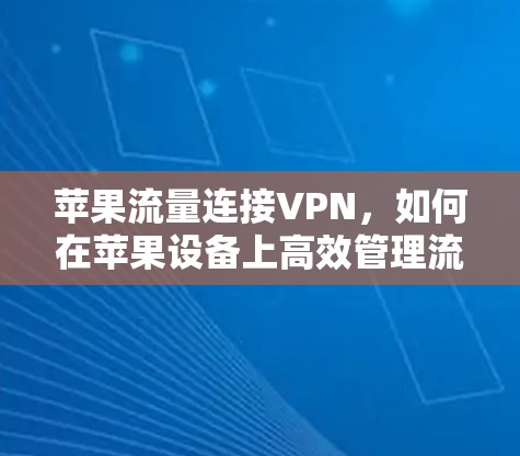 苹果流量连接VPN,如何在苹果设备上高效管理流量