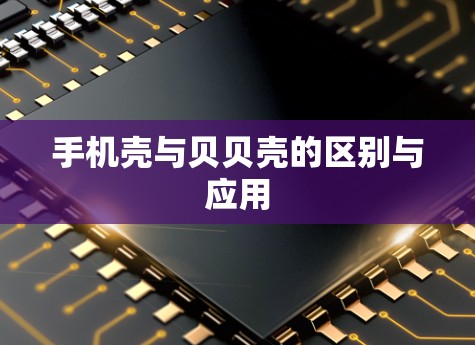 手机壳与贝贝壳的区别与应用