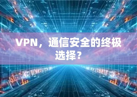 VPN,通信安全的终极选择?