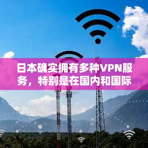 日本确实拥有多种VPN服务，特别是在国内和国际市场上，提供了多种选择。以下是一些日本的VPN信息