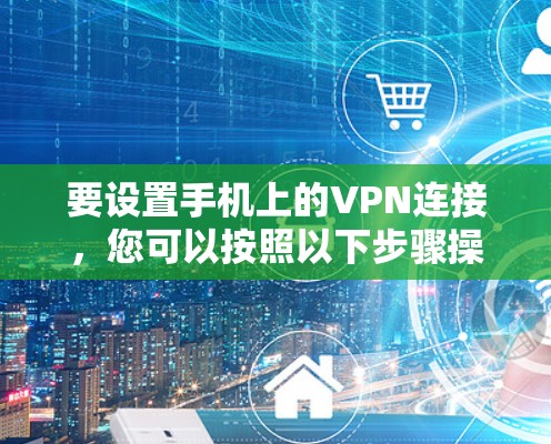 要设置手机上的VPN连接,您可以按照以下步骤操作