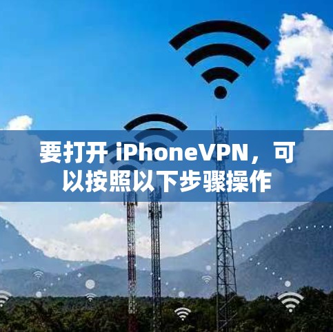 要打开 iPhoneVPN，可以按照以下步骤操作