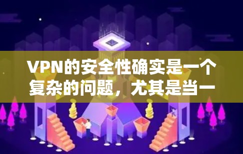 VPN的安全性确实是一个复杂的问题，尤其是当一些VPN尚未被官方认证时。以下是一些关键点，帮助您更好地理解这种情况