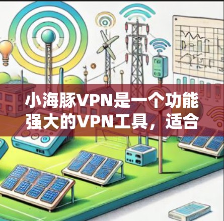 小海豚VPN是一个功能强大的VPN工具,适合在线视频通话和文件传输。以下是一些详细的步骤指南,帮助你更好地使用小海豚VPN