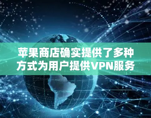 苹果商店确实提供了多种方式为用户提供VPN服务,以下是几种常见方法