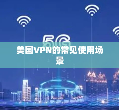 美国VPN的常见使用场景