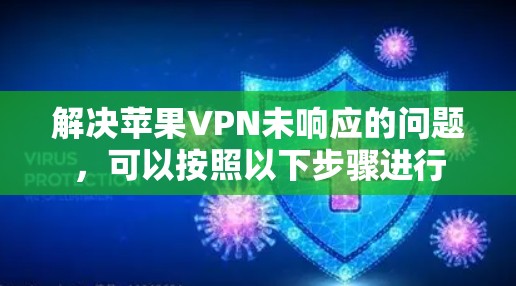 解决苹果VPN未响应的问题,可以按照以下步骤进行