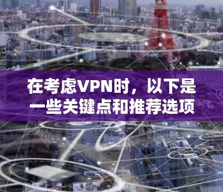 在考虑VPN时，以下是一些关键点和推荐选项