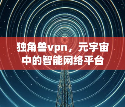 独角兽vpn,元宇宙中的智能网络平台