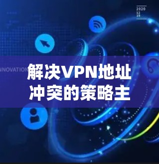解决VPN地址冲突的策略主要包括加密 socks协议和虚拟专用服务器（VSS）等机制。以下是对这些机制的详细分析和解决方案