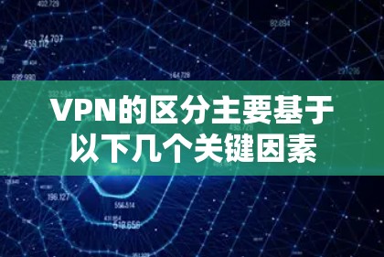 VPN的区分主要基于以下几个关键因素