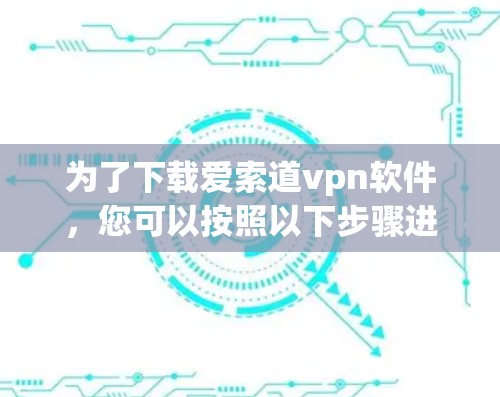 为了下载爱索道vpn软件，您可以按照以下步骤进行