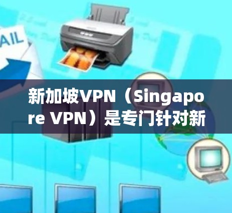 新加坡VPN（Singapore VPN）是专门针对新加坡用户设计的VPN服务，通常分为免费版和付费版。以下是关于新加坡VPN的详细信息