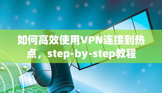 如何高效使用VPN连接到热点，step-by-step教程