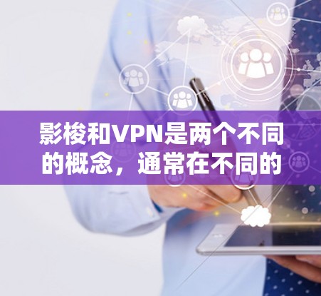 影梭和VPN是两个不同的概念,通常在不同的上下文中使用。以下是对它们的对比