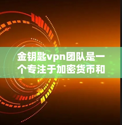 金钥匙vpn团队是一个专注于加密货币和区块链技术的团队,他们致力于开发和推广新的加密货币解决方案。以下是对金钥匙vpn团队的详细介绍
