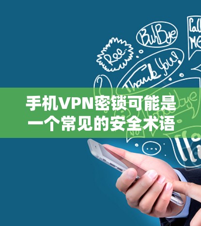 手机VPN密锁可能是一个常见的安全术语,具体含义可能因平台而异,但通常与VPN密钥或安全设置有关。以下是一些可能的解释