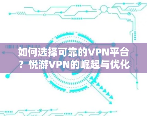 如何选择可靠的VPN平台?悦游VPN的崛起与优化建议