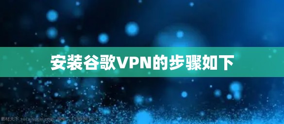 安装谷歌VPN的步骤如下