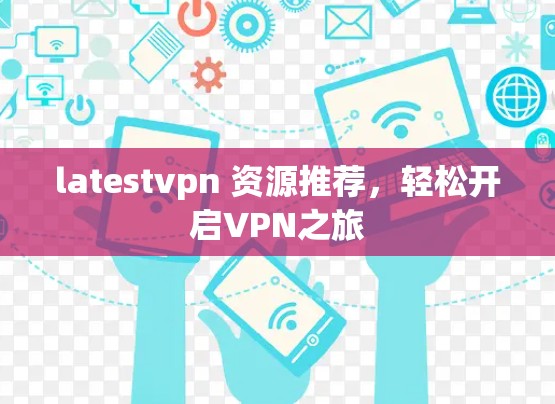 latestvpn 资源推荐，轻松开启VPN之旅