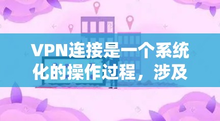 VPN连接是一个系统化的操作过程，涉及多个步骤和注意事项。以下是一步步的指南，帮助你完成VPN连接