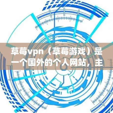 草莓vpn（草莓游戏）是一个国外的个人网站，主要提供游戏下载服务。草莓vpn在 Android 系统上没有直接的 App，但可以通过以下方式获取游戏