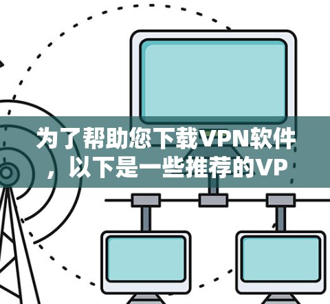 为了帮助您下载VPN软件，以下是一些推荐的VPN网站和下载链接，您可以在访问后自行选择适合自己的VPN服务