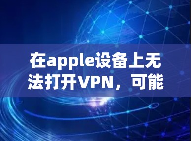 在apple设备上无法打开VPN，可能是由于以下原因导致的