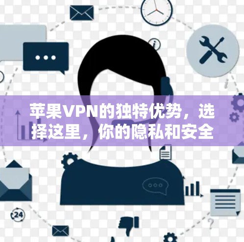 苹果VPN的独特优势，选择这里，你的隐私和安全将得到最好保障！