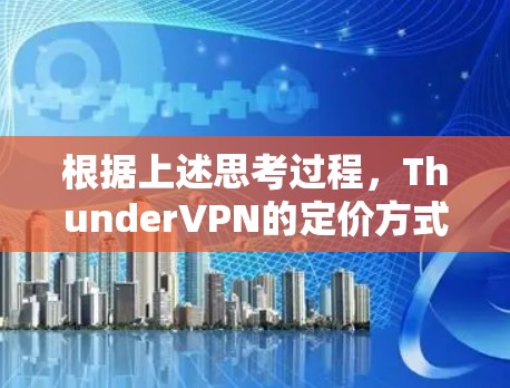 根据上述思考过程，ThunderVPN的定价方式和是否需要支付费用的信息如下