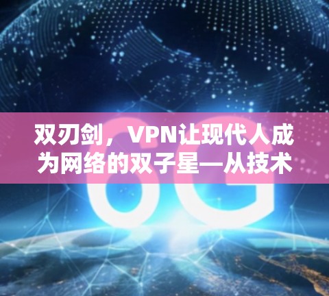 双刃剑，VPN让现代人成为网络的双子星—从技术到社会的双重影响