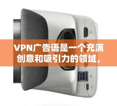 VPN广告语是一个充满创意和吸引力的领域，它不仅能够吸引目标用户，还能让潜在用户对VPN服务产生兴趣。以下是几条常见的VPN广告语