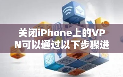 关闭iPhone上的VPN可以通过以下步骤进行