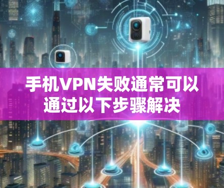 手机VPN失败通常可以通过以下步骤解决