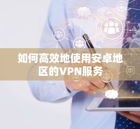 如何高效地使用安卓地区的VPN服务