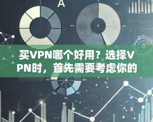 买VPN哪个好用？选择VPN时，首先需要考虑你的使用场景和需求。以下是一些可靠的VPN品牌推荐，帮助你找到适合自己的