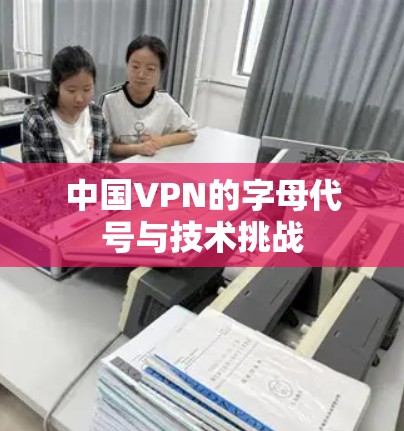 中国VPN的字母代号与技术挑战